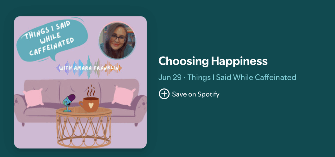 screenshot of podcast embed with episode title: Choosing Happiness. Date June 29th. Podcast Name: Things I Said While Caffeinated. Cover image for podcast has a couch with pink throw pillows and a table with a microphone and mug and an image of host.